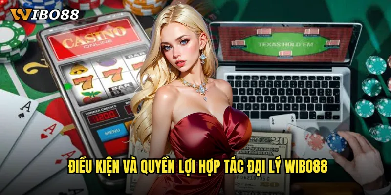 Điều Kiện Và Quyền Lợi Hợp Tác Đại Lý WIBO88