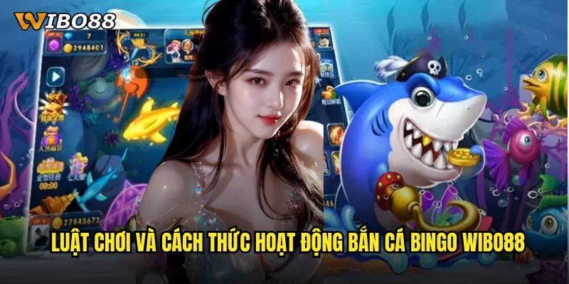 Luật Chơi Và Cách Thức Hoạt Động Bắn Cá Bingo WIBO88