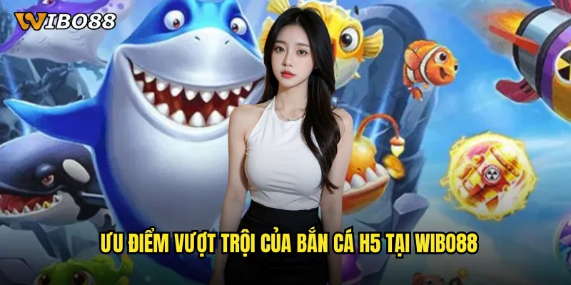 Bắn cá H5 WIBO88 game săn cá trực tuyến mượt mà trên mọi thiết bị 2 Ưu điểm vượt trội của bắn cá H5 tại WIBO88