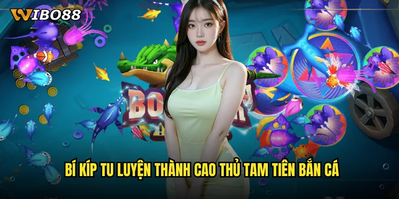 Tam Tiên Bắn Cá WIBO88 hành trình tu tiên săn cá đầy thú vị 3 Bí kíp tu luyện thành cao thủ Tam Tiên Bắn Cá