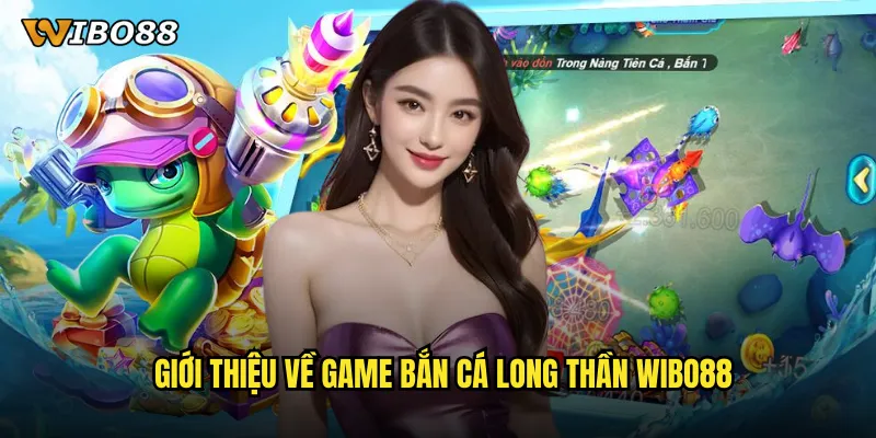 Bắn cá long thần WIBO88 đại chiến với rồng biển để giành jackpot khủng 2 Giới thiệu về game bắn cá long thần WIBO88