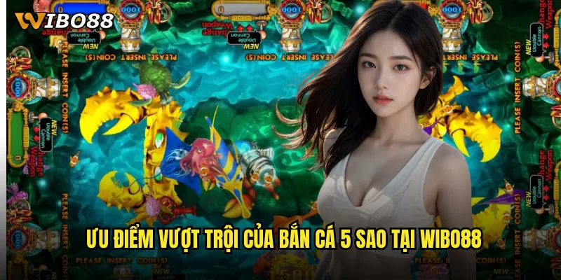 Ưu điểm vượt trội của Bắn cá 5 sao tại WIBO88